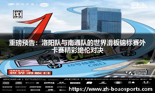 重磅预告:洛阳队与南通队的世界滑板锦标赛外卡赛精彩绝伦对决