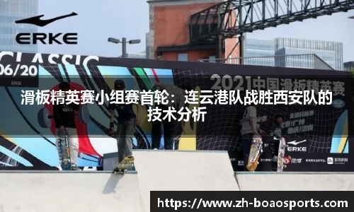 滑板精英赛小组赛首轮:连云港队战胜西安队的技术分析