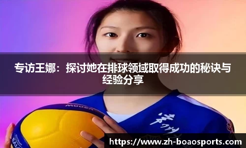 专访王娜:探讨她在排球领域取得成功的秘诀与经验分享