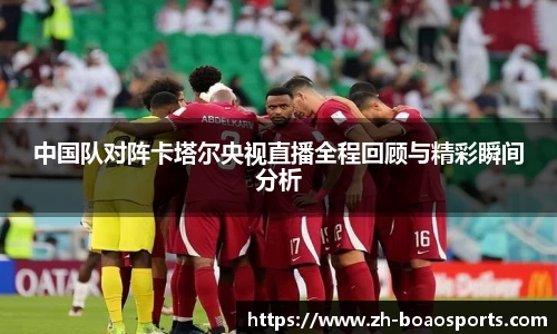 中国队对阵卡塔尔央视直播全程回顾与精彩瞬间分析