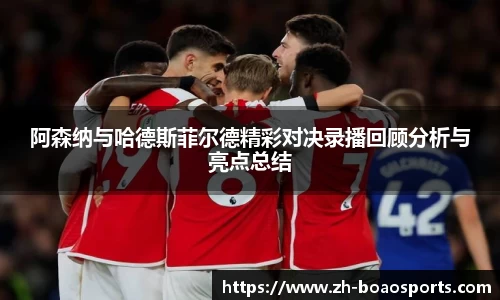 阿森纳与哈德斯菲尔德精彩对决录播回顾分析与亮点总结